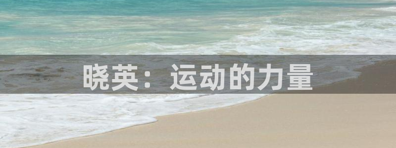 oety欧亿：晓英：运动的力量