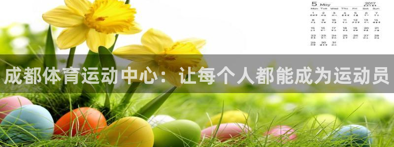 oety欧亿：成都体育运动中心：让每个人都能成为运动员
