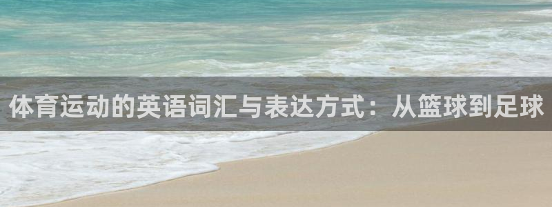 oety欧亿：体育运动的英语词汇与表达方式：从篮球到足球