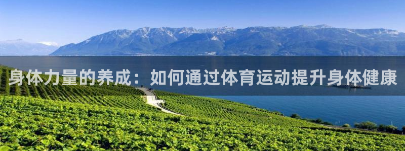oety欧亿：身体力量的养成：如何通过体育运动提升身体健康
