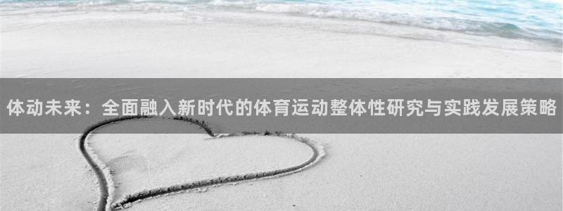 oety欧亿：体动未来：全面融入新时代的体育运动整体性研究与实践发展策略
