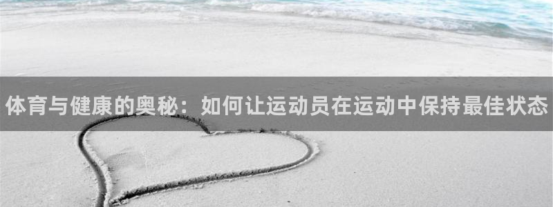 oety欧亿：体育与健康的奥秘：如何让运动员在运动中保持最佳状态