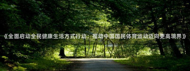 oety欧亿：《全面启动全民健康生活方式行动：推动中国国民体育运动迈向更高境界》