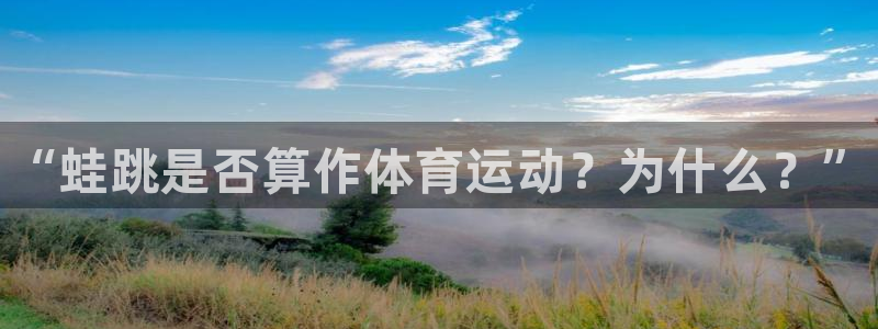 oety欧亿：“蛙跳是否算作体育运动？为什么？”