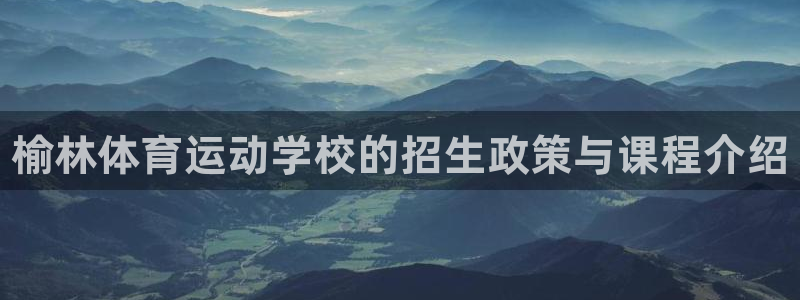 oety欧亿：榆林体育运动学校的招生政策与课程介绍