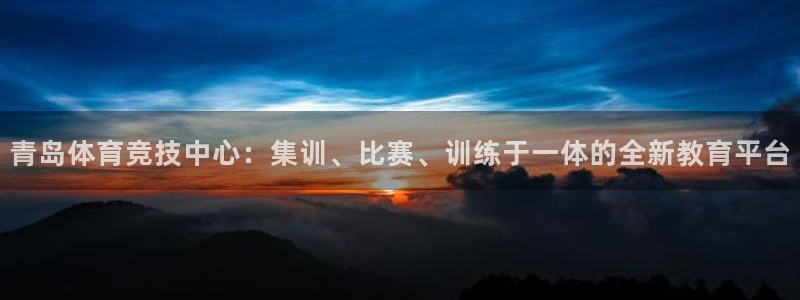 oety欧亿：青岛体育竞技中心：集训、比赛、训练于一体的全新教育平台