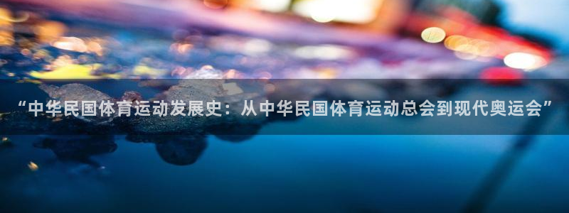 oety欧亿：“中华民国体育运动发展史：从中华民国体育运动总会到现代奥运会”