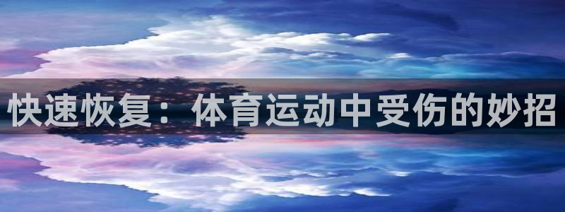 oety欧亿：快速恢复：体育运动中受伤的妙招