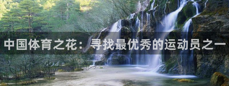oety欧亿：中国体育之花：寻找最优秀的运动员之一