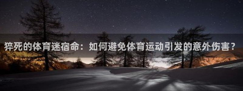 oety欧亿：猝死的体育迷宿命：如何避免体育运动引发的意外伤害？