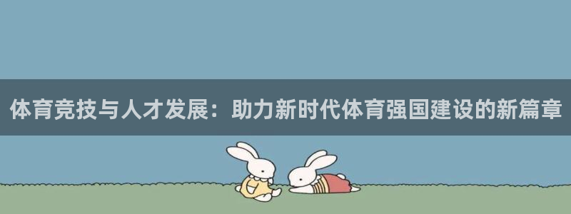 oety欧亿：体育竞技与人才发展：助力新时代体育强国建设的新篇章