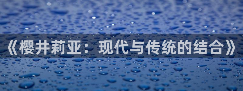 oety欧亿：《樱井莉亚：现代与传统的结合》