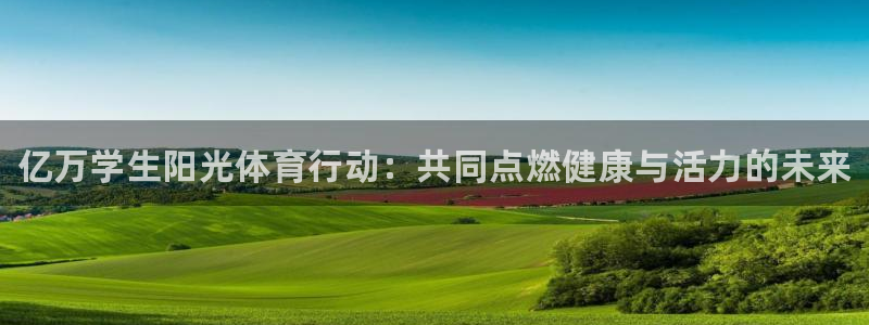 oety欧亿：亿万学生阳光体育行动：共同点燃健康与活力的未来