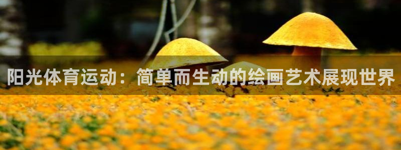 oety欧亿：阳光体育运动：简单而生动的绘画艺术展现世界
