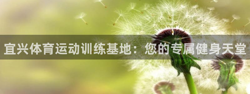 oety欧亿：宜兴体育运动训练基地：您的专属健身天堂